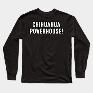 Chihuahua Powerhouse! Long Sleeve T-Shirt